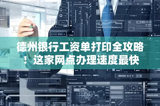 德州银行工资单打印全攻略!这家网点办理速度最快