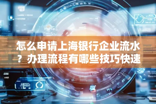 怎么申请上海银行企业流水？办理流程有哪些技巧快速获批