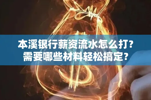 本溪银行薪资流水怎么打？需要哪些材料轻松搞定？