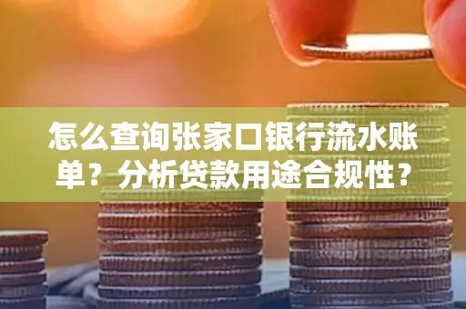 怎么查询张家口银行流水账单？分析贷款用途合规性？