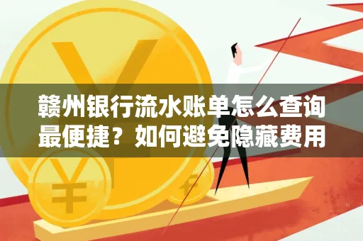 赣州银行流水账单怎么查询最便捷？如何避免隐藏费用？